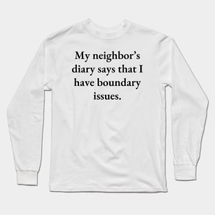 My neighbor’s diary says that I have boundary issues Long Sleeve T-Shirt